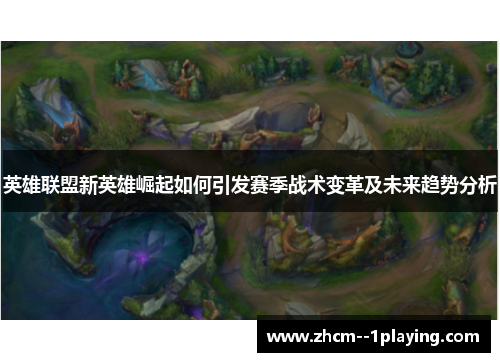 英雄联盟新英雄崛起如何引发赛季战术变革及未来趋势分析