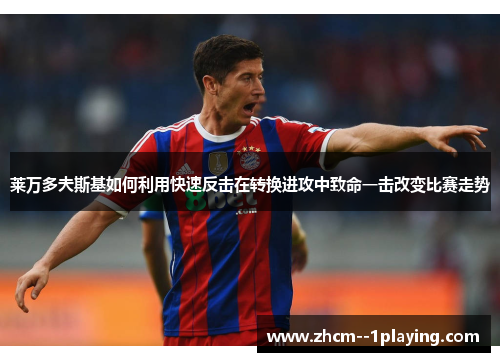 莱万多夫斯基如何利用快速反击在转换进攻中致命一击改变比赛走势 莱万多夫斯基如何利用快速反击在转换进攻中致命一击改变比赛走势