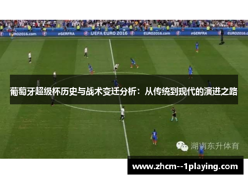 葡萄牙超级杯历史与战术变迁分析:从传统到现代的演进之路 葡萄牙超级杯历史与战术变迁分析:从传统到现代的演进之路