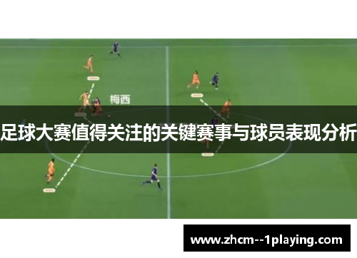 足球大赛值得关注的关键赛事与球员表现分析