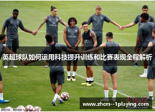 英超球队如何运用科技提升训练和比赛表现全程解析