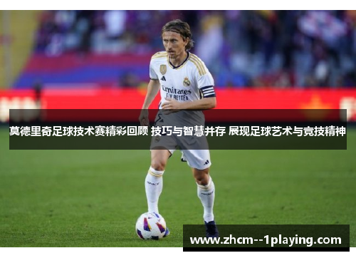 莫德里奇足球技术赛精彩回顾 技巧与智慧并存 展现足球艺术与竞技精神 莫德里奇足球技术赛精彩回顾 技巧与智慧并存 展现足球艺术与竞技精神