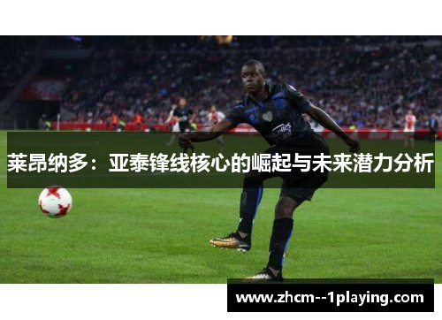 莱昂纳多：亚泰锋线核心的崛起与未来潜力分析