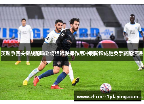 英超争四关键战前瞻老将经验发挥作用冲刺阶段成胜负手赛前速递