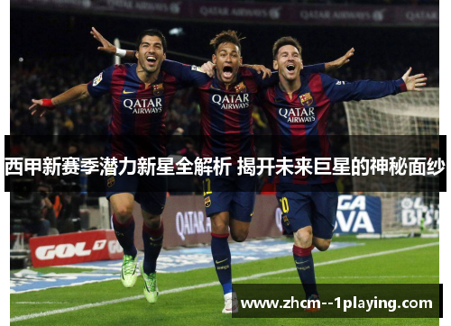 西甲新赛季潜力新星全解析 揭开未来巨星的神秘面纱