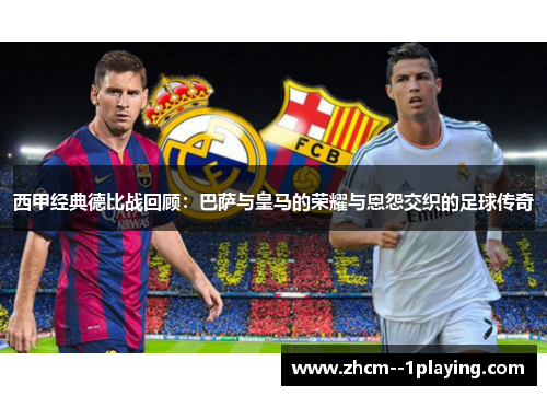 西甲经典德比战回顾：巴萨与皇马的荣耀与恩怨交织的足球传奇