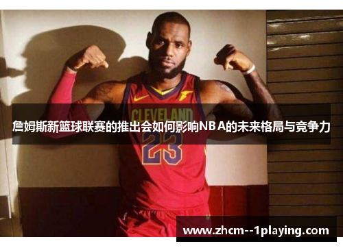 詹姆斯新篮球联赛的推出会如何影响NBA的未来格局与竞争力