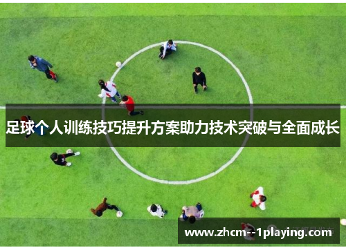 足球个人训练技巧提升方案助力技术突破与全面成长 足球个人训练技巧提升方案助力技术突破与全面成长