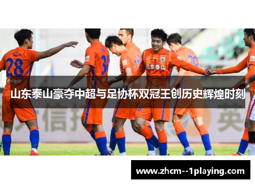 山东泰山豪夺中超与足协杯双冠王创历史辉煌时刻