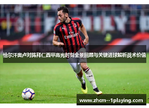 恰尔汗奥卢对阵拜仁西甲高光时刻全景回顾与关键进球解析战术价值