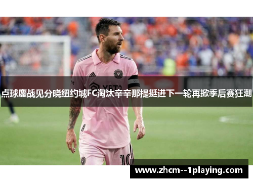 点球鏖战见分晓纽约城FC淘汰辛辛那提挺进下一轮再掀季后赛狂潮 点球鏖战见分晓纽约城FC淘汰辛辛那提挺进下一轮再掀季后赛狂潮