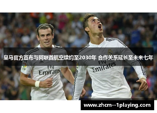 皇马官方宣布与阿联酋航空续约至2030年 合作关系延长至未来七年
