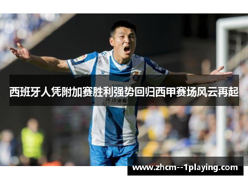 西班牙人凭附加赛胜利强势回归西甲赛场风云再起 西班牙人凭附加赛胜利强势回归西甲赛场风云再起