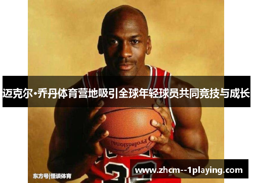 迈克尔·乔丹体育营地吸引全球年轻球员共同竞技与成长