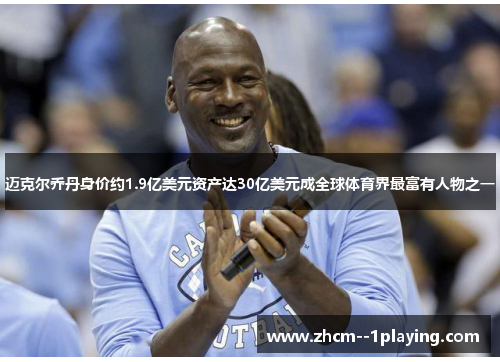 迈克尔乔丹身价约1.9亿美元资产达30亿美元成全球体育界最富有人物之一