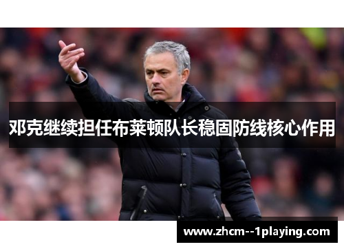 邓克继续担任布莱顿队长稳固防线核心作用