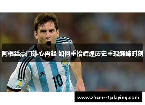 阿根廷豪门雄心再起 如何重拾辉煌历史重现巅峰时刻