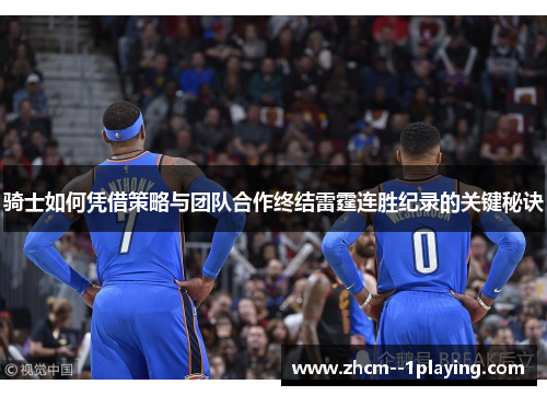 骑士如何凭借策略与团队合作终结雷霆连胜纪录的关键秘诀 骑士如何凭借策略与团队合作终结雷霆连胜纪录的关键秘诀