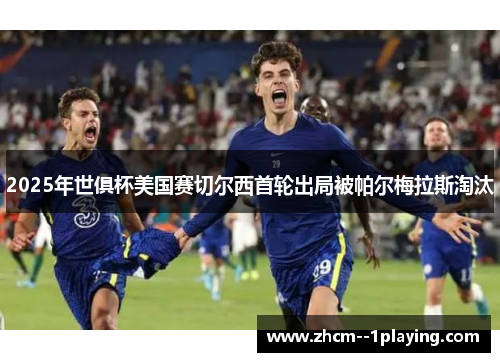2025年世俱杯美国赛切尔西首轮出局被帕尔梅拉斯淘汰 2025年世俱杯美国赛切尔西首轮出局被帕尔梅拉斯淘汰