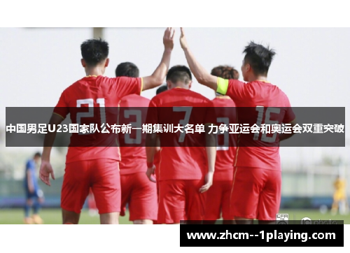 中国男足U23国家队公布新一期集训大名单 力争亚运会和奥运会双重突破