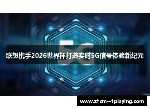 联想携手2026世界杯打造实时5G信号体验新纪元 联想携手2026世界杯打造实时5G信号体验新纪元