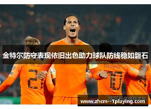 金特尔防守表现依旧出色助力球队防线稳如磐石