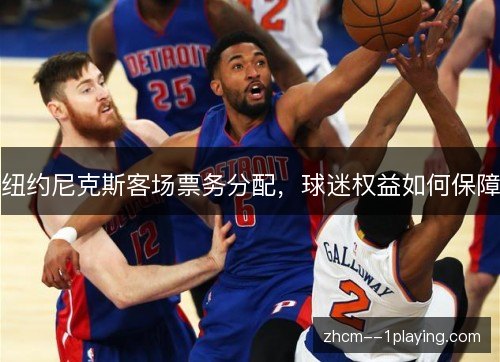 纽约尼克斯客场票务分配,球迷权益如何保障 纽约尼克斯客场票务分配,球迷权益如何保障