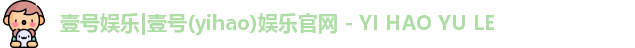 壹号娱乐|壹号(yihao)娱乐官网 - YI HAO YU LE